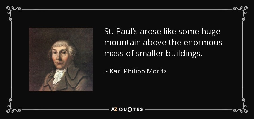 St. Paul's arose like some huge mountain above the enormous mass of smaller buildings. - Karl Philipp Moritz