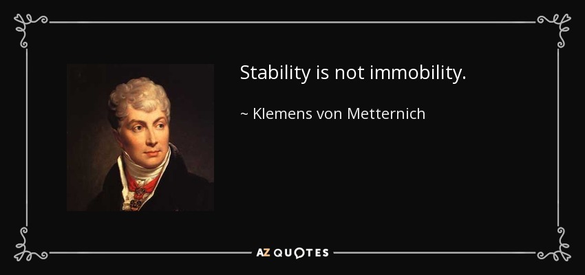 Stability is not immobility. - Klemens von Metternich