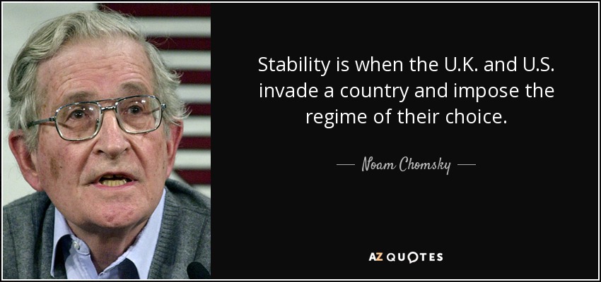 Stability is when the U.K. and U.S. invade a country and impose the regime of their choice. - Noam Chomsky
