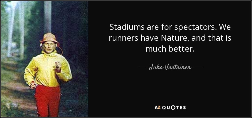 Stadiums are for spectators. We runners have Nature, and that is much better. - Juha Vaatainen