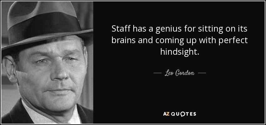 Staff has a genius for sitting on its brains and coming up with perfect hindsight. - Leo Gordon