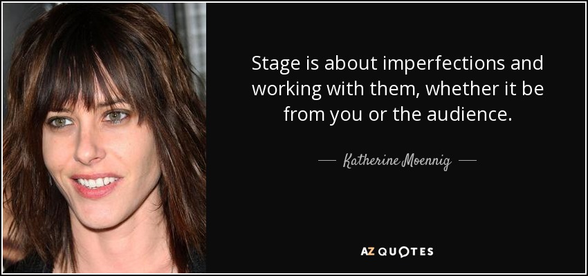 Stage is about imperfections and working with them, whether it be from you or the audience. - Katherine Moennig