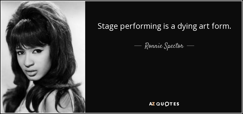 Stage performing is a dying art form. - Ronnie Spector