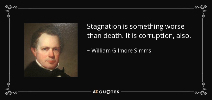 Stagnation is something worse than death. It is corruption, also. - William Gilmore Simms