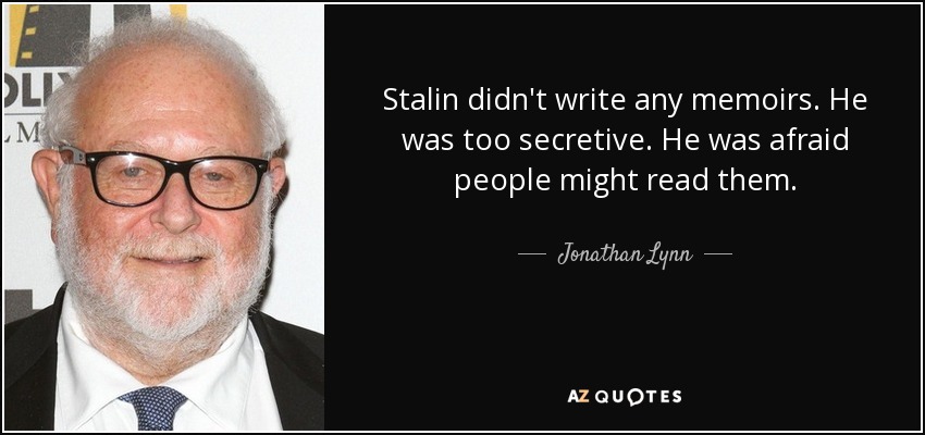 Stalin didn't write any memoirs. He was too secretive. He was afraid people might read them. - Jonathan Lynn