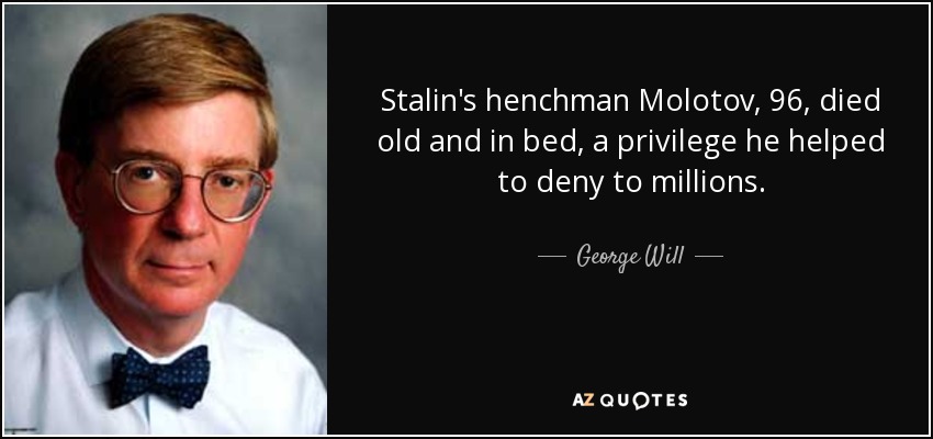 Stalin's henchman Molotov, 96, died old and in bed, a privilege he helped to deny to millions. - George Will