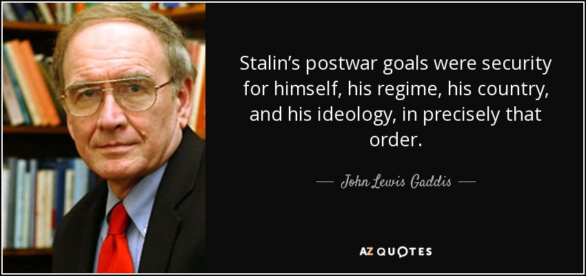 Stalin’s postwar goals were security for himself, his regime, his country, and his ideology, in precisely that order. - John Lewis Gaddis