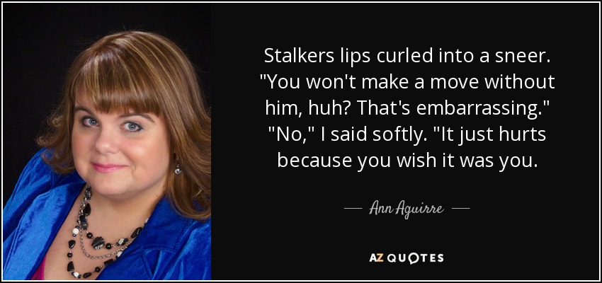 Stalkers lips curled into a sneer. 