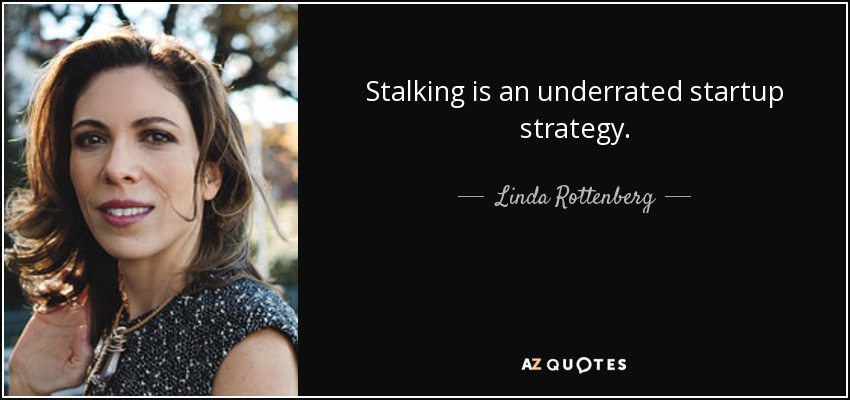 Stalking is an underrated startup strategy. - Linda Rottenberg