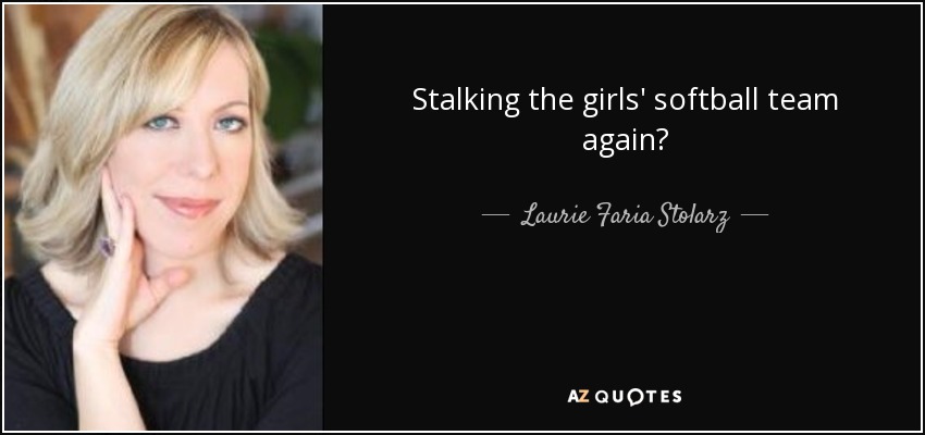 Stalking the girls' softball team again? - Laurie Faria Stolarz