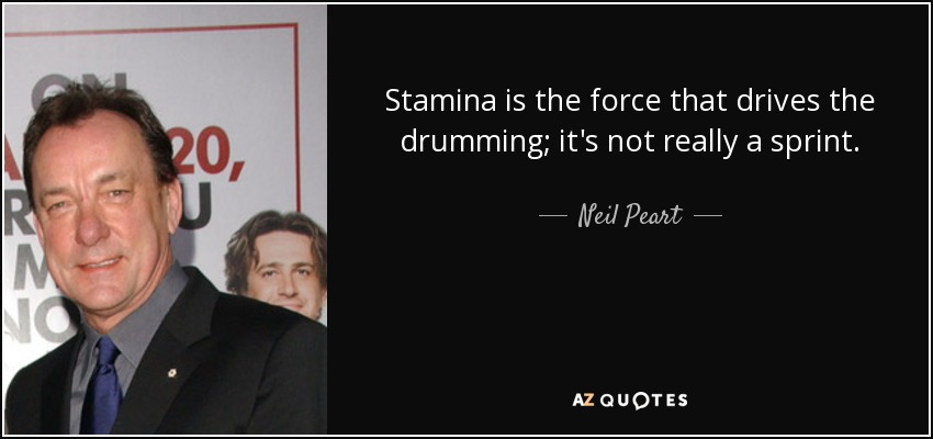 Stamina is the force that drives the drumming; it's not really a sprint. - Neil Peart