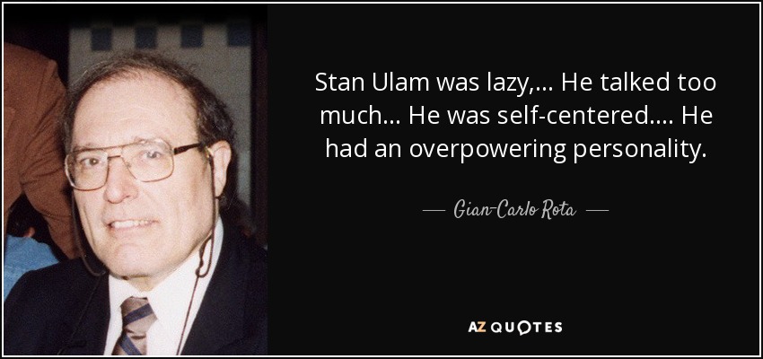 Stan Ulam was lazy, ... He talked too much ... He was self-centered ... . He had an overpowering personality. - Gian-Carlo Rota