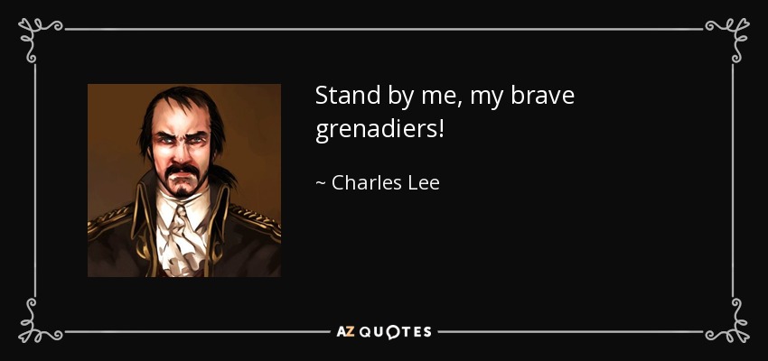 Stand by me, my brave grenadiers! - Charles Lee