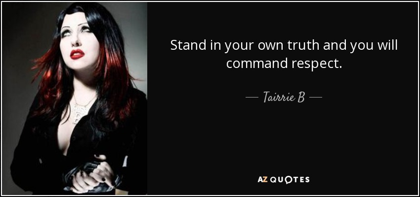 Stand in your own truth and you will command respect. - Tairrie B