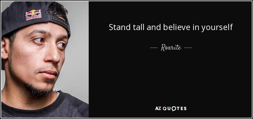 Stand tall and believe in yourself - Roxrite