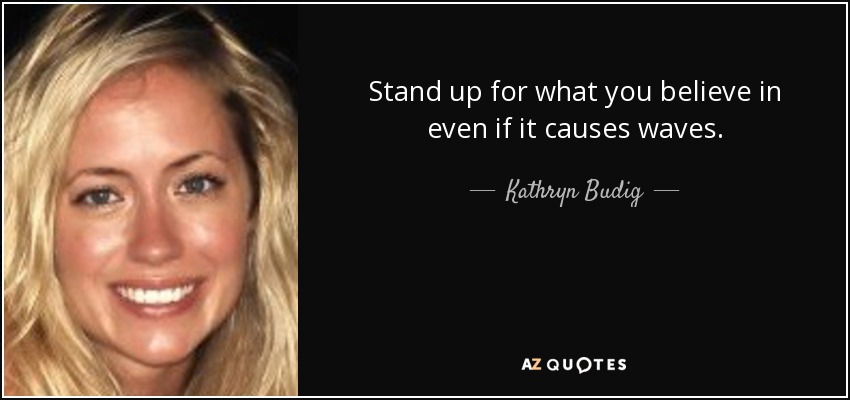 Stand up for what you believe in even if it causes waves. - Kathryn Budig