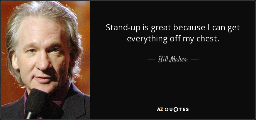 Stand-up is great because I can get everything off my chest. - Bill Maher