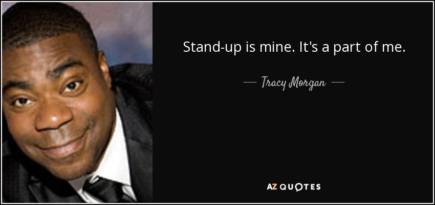 Stand-up is mine. It's a part of me. - Tracy Morgan