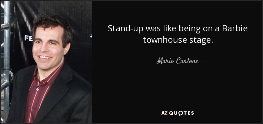 Stand-up was like being on a Barbie townhouse stage. - Mario Cantone