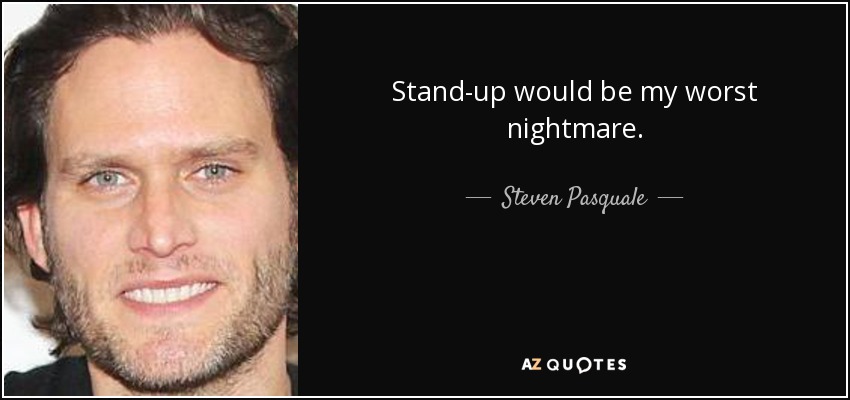 Stand-up would be my worst nightmare. - Steven Pasquale