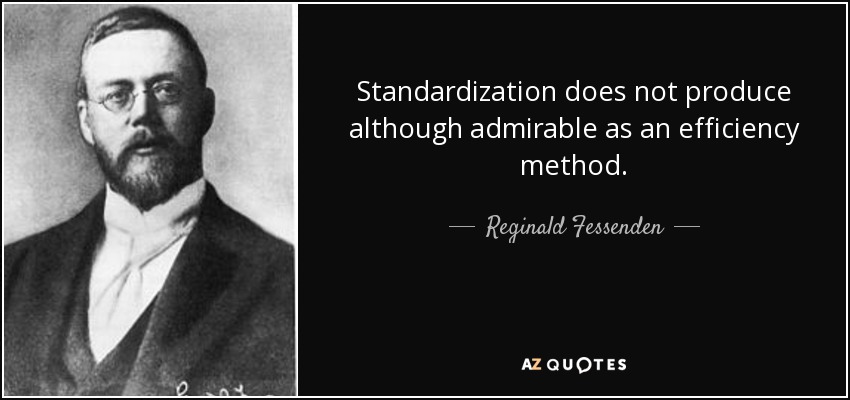 Standardization does not produce although admirable as an efficiency method. - Reginald Fessenden