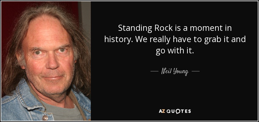 Standing Rock is a moment in history. We really have to grab it and go with it. - Neil Young