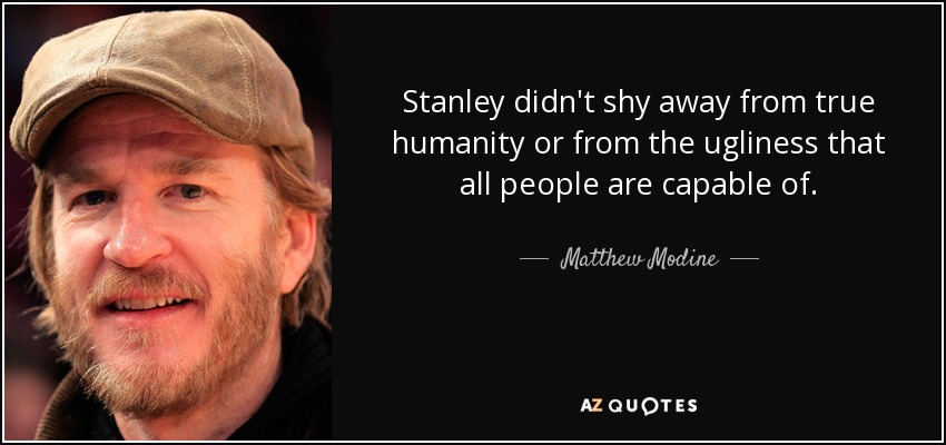 Stanley didn't shy away from true humanity or from the ugliness that all people are capable of. - Matthew Modine