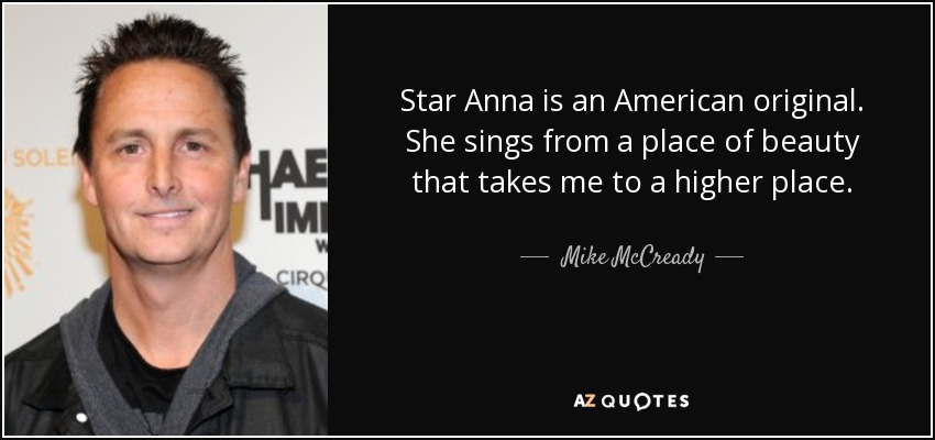 Star Anna is an American original. She sings from a place of beauty that takes me to a higher place. - Mike McCready