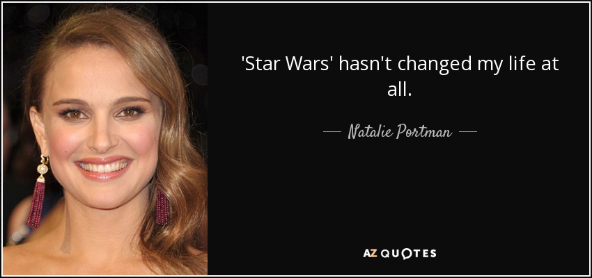 'Star Wars' hasn't changed my life at all. - Natalie Portman