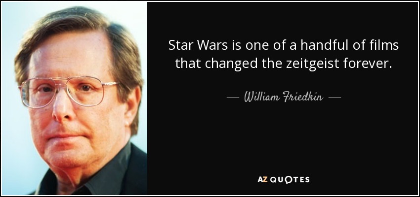 Star Wars is one of a handful of films that changed the zeitgeist forever. - William Friedkin