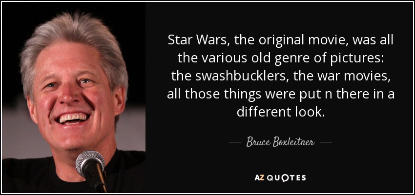 Star Wars, the original movie, was all the various old genre of pictures: the swashbucklers, the war movies, all those things were put n there in a different look. - Bruce Boxleitner