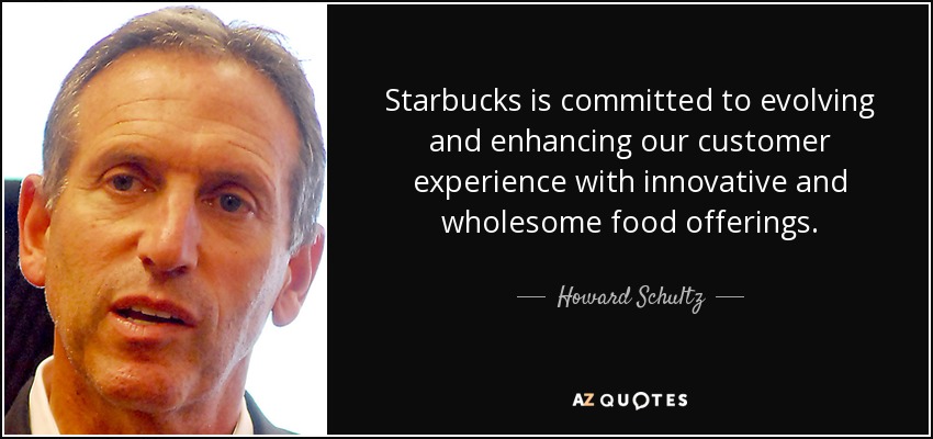 Starbucks is committed to evolving and enhancing our customer experience with innovative and wholesome food offerings. - Howard Schultz