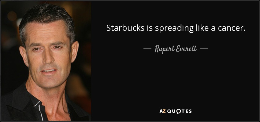 Starbucks is spreading like a cancer. - Rupert Everett
