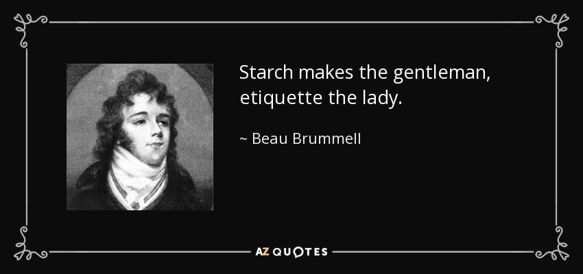 Starch makes the gentleman, etiquette the lady. - Beau Brummell