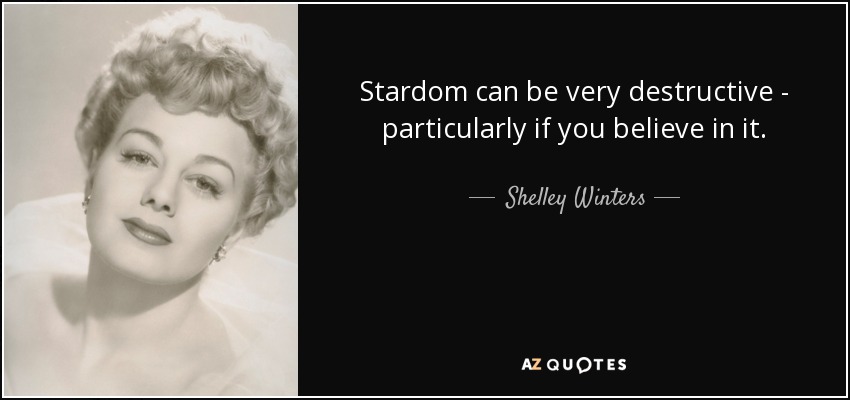 Stardom can be very destructive - particularly if you believe in it. - Shelley Winters