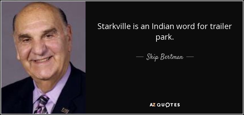 Starkville is an Indian word for trailer park. - Skip Bertman