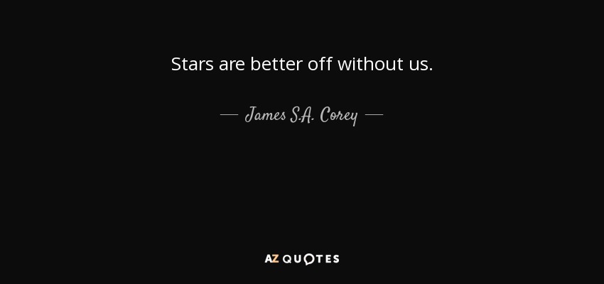 Stars are better off without us. - James S.A. Corey