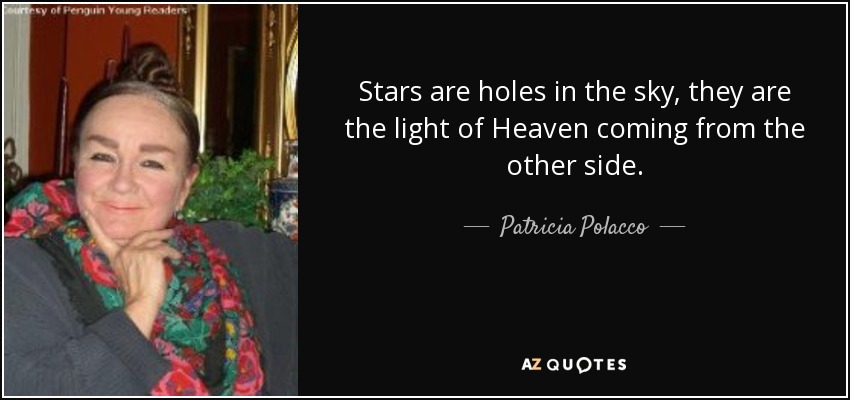 Stars are holes in the sky, they are the light of Heaven coming from the other side. - Patricia Polacco