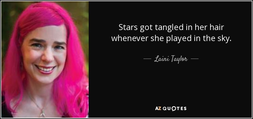 Stars got tangled in her hair whenever she played in the sky. - Laini Taylor