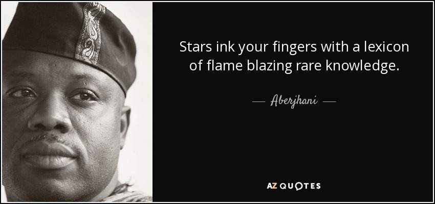 Stars ink your fingers with a lexicon of flame blazing rare knowledge. - Aberjhani