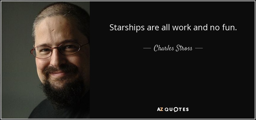 Starships are all work and no fun. - Charles Stross