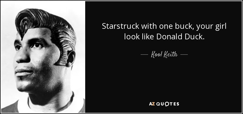 Starstruck with one buck, your girl look like Donald Duck. - Kool Keith