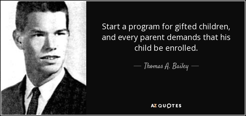 Start a program for gifted children, and every parent demands that his child be enrolled. - Thomas A. Bailey