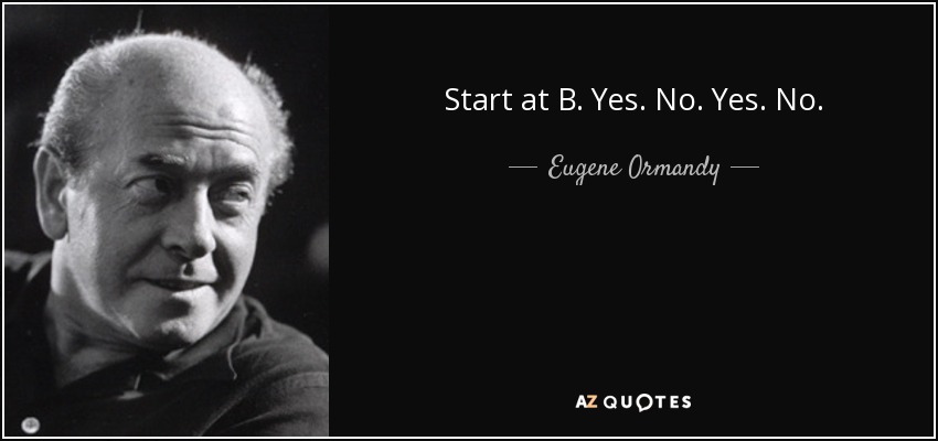Start at B. Yes. No. Yes. No. - Eugene Ormandy