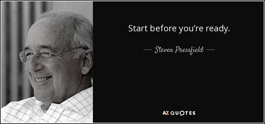 Start before you’re ready. - Steven Pressfield