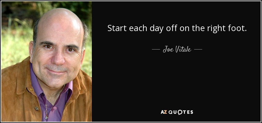Start each day off on the right foot. - Joe Vitale