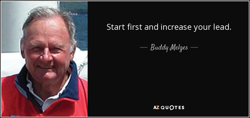 Start first and increase your lead. - Buddy Melges