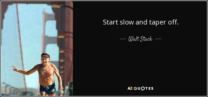 Start slow and taper off. - Walt Stack