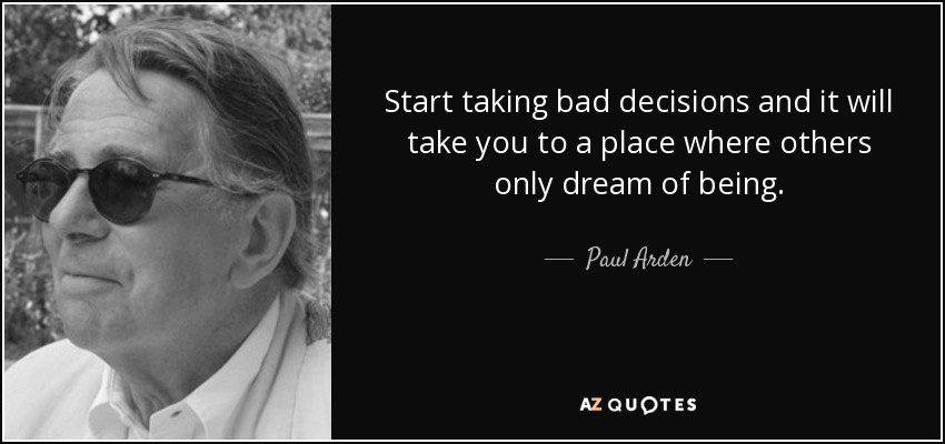 Start taking bad decisions and it will take you to a place where others only dream of being. - Paul Arden