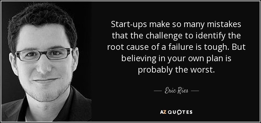 Start-ups make so many mistakes that the challenge to identify the root cause of a failure is tough. But believing in your own plan is probably the worst. - Eric Ries